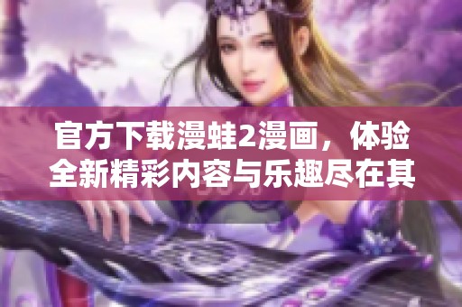 官方下载漫蛙2漫画，体验全新精彩内容与乐趣尽在其中！