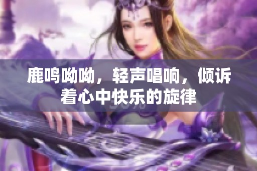 鹿鸣呦呦，轻声唱响，倾诉着心中快乐的旋律