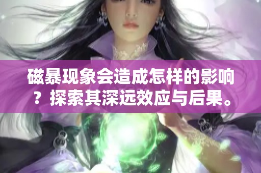 磁暴现象会造成怎样的影响？探索其深远效应与后果。