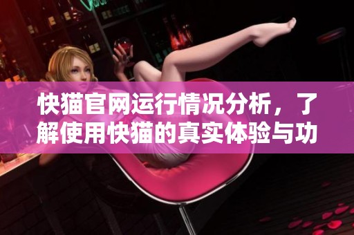 快猫官网运行情况分析，了解使用快猫的真实体验与功能优势