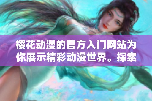 樱花动漫的官方入门网站为你展示精彩动漫世界。探索樱花动漫，开启你的动漫之旅。