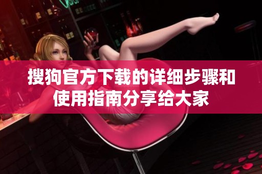 搜狗官方下载的详细步骤和使用指南分享给大家