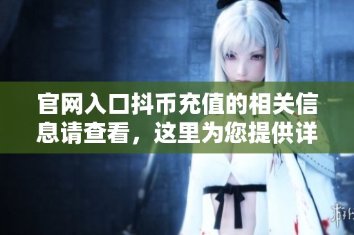官网入口抖币充值的相关信息请查看，这里为您提供详细指南与步骤