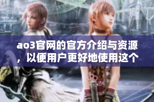 ao3官网的官方介绍与资源，以便用户更好地使用这个平台