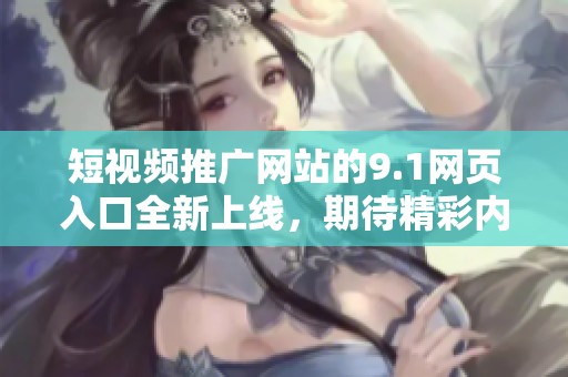 短视频推广网站的9.1网页入口全新上线，期待精彩内容与您分享