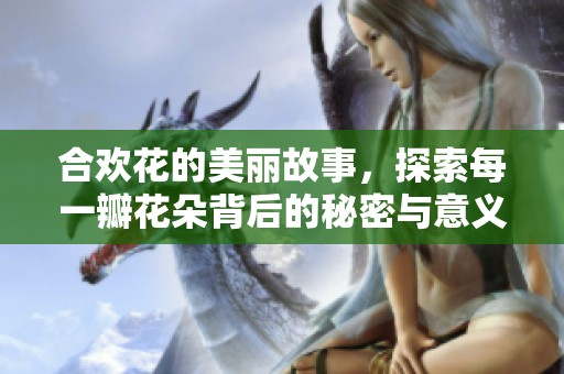 合欢花的美丽故事，探索每一瓣花朵背后的秘密与意义