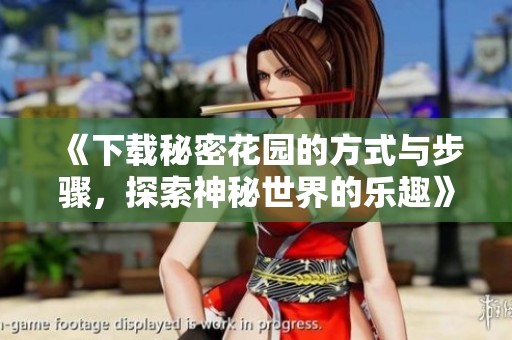 《下载秘密花园的方式与步骤，探索神秘世界的乐趣》