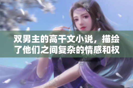 双男主的高干文小说，描绘了他们之间复杂的情感和权力游戏。