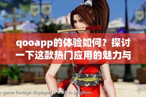 qooapp的体验如何？探讨一下这款热门应用的魅力与功能。