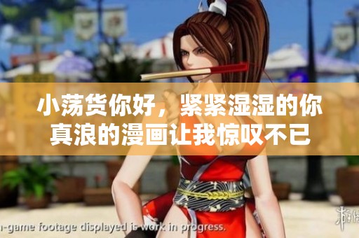 小荡货你好，紧紧湿湿的你真浪的漫画让我惊叹不已