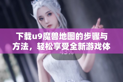 下载u9魔兽地图的步骤与方法，轻松享受全新游戏体验