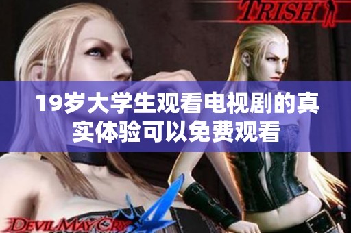 19岁大学生观看电视剧的真实体验可以免费观看