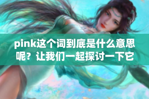 pink这个词到底是什么意思呢？让我们一起探讨一下它的含义吧！