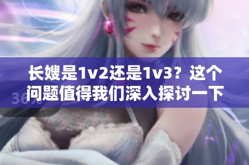 长嫂是1v2还是1v3？这个问题值得我们深入探讨一下。