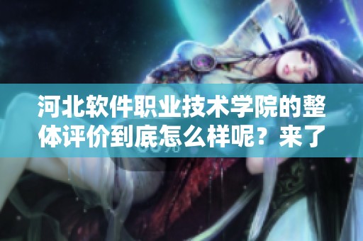 河北软件职业技术学院的整体评价到底怎么样呢？来了解一下这所院校的优势与特色。