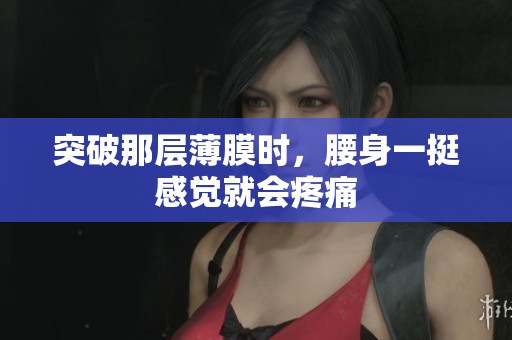 突破那层薄膜时，腰身一挺感觉就会疼痛