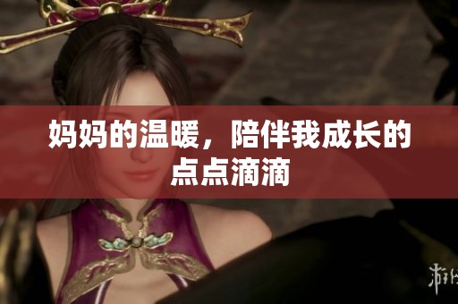 妈妈的温暖，陪伴我成长的点点滴滴
