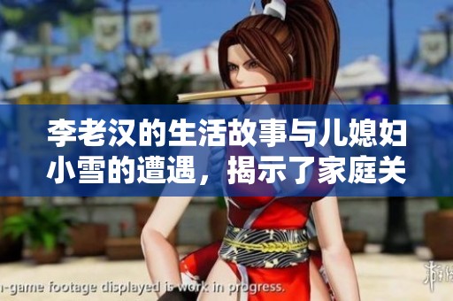 李老汉的生活故事与儿媳妇小雪的遭遇，揭示了家庭关系的复杂与温暖。