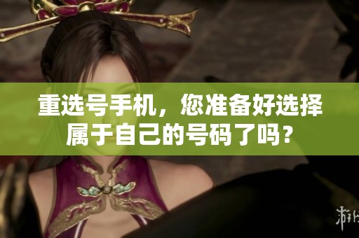 重选号手机，您准备好选择属于自己的号码了吗？
