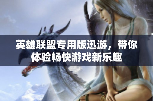 英雄联盟专用版迅游，带你体验畅快游戏新乐趣