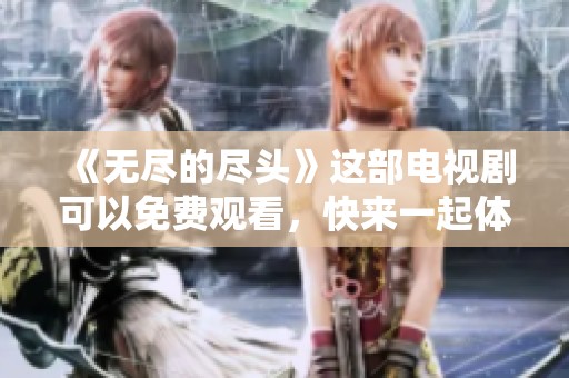 《无尽的尽头》这部电视剧可以免费观看，快来一起体验吧！