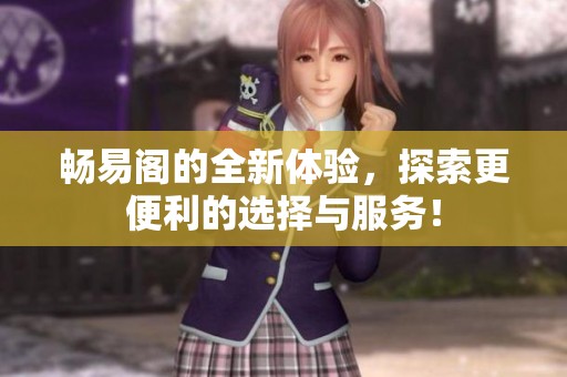畅易阁的全新体验，探索更便利的选择与服务！