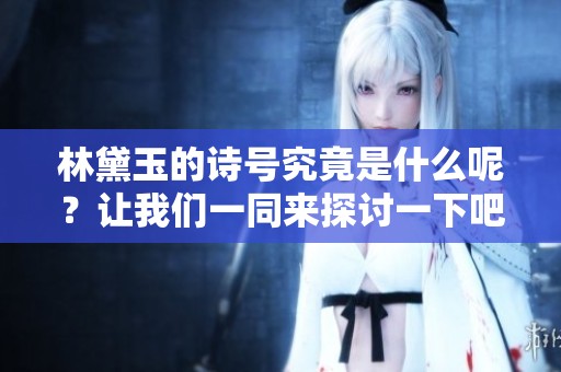 林黛玉的诗号究竟是什么呢？让我们一同来探讨一下吧