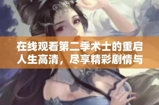 在线观看第二季术士的重启人生高清，尽享精彩剧情与刺激冒险