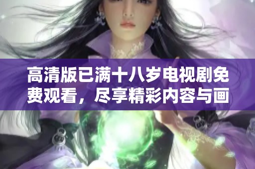高清版已满十八岁电视剧免费观看，尽享精彩内容与画质之美