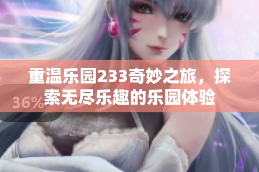 重温乐园233奇妙之旅，探索无尽乐趣的乐园体验