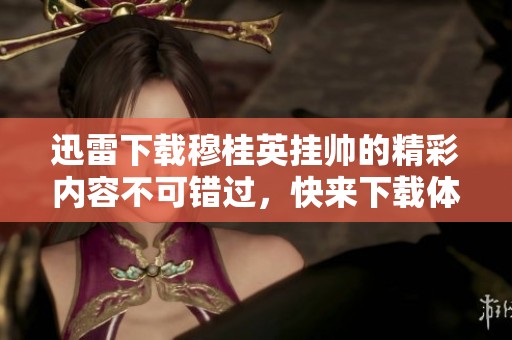 迅雷下载穆桂英挂帅的精彩内容不可错过，快来下载体验精彩剧情吧！