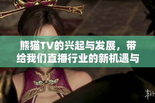 熊猫TV的兴起与发展，带给我们直播行业的新机遇与挑战