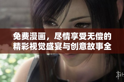 免费漫画，尽情享受无偿的精彩视觉盛宴与创意故事全新体验