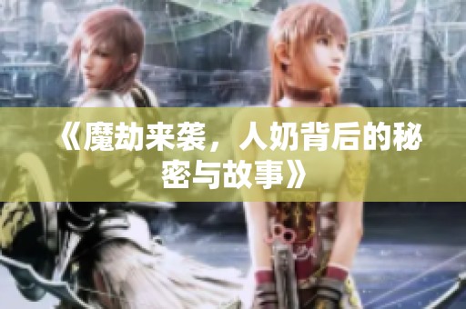 《魔劫来袭，人奶背后的秘密与故事》