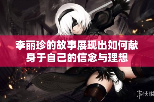 李丽珍的故事展现出如何献身于自己的信念与理想
