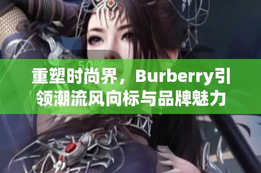 重塑时尚界，Burberry引领潮流风向标与品牌魅力