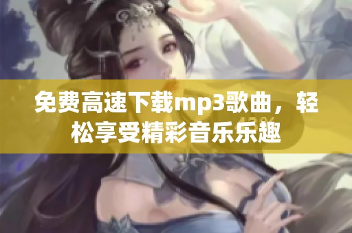 免费高速下载mp3歌曲，轻松享受精彩音乐乐趣