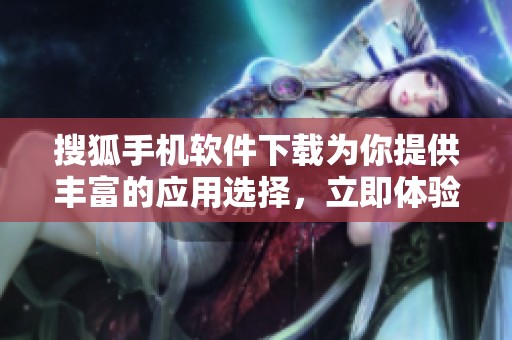 搜狐手机软件下载为你提供丰富的应用选择，立即体验手机上网的便利与乐趣！