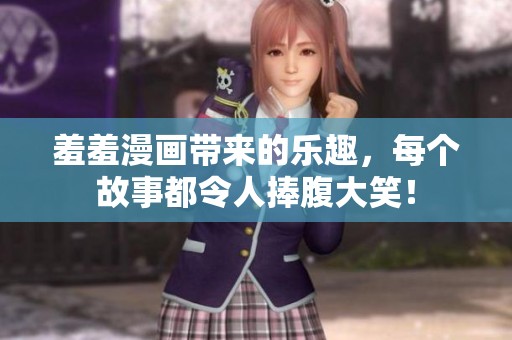 羞羞漫画带来的乐趣，每个故事都令人捧腹大笑！