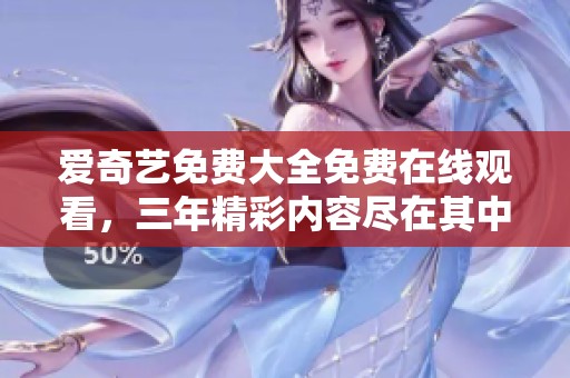 爱奇艺免费大全免费在线观看，三年精彩内容尽在其中等你来发现