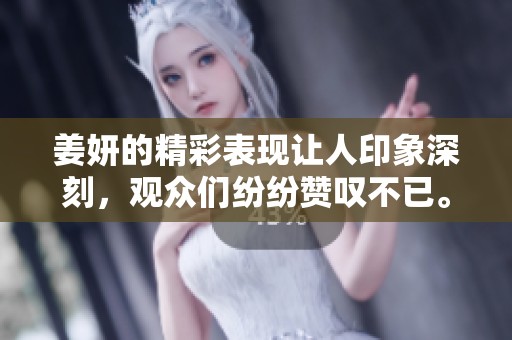 姜妍的精彩表现让人印象深刻，观众们纷纷赞叹不已。