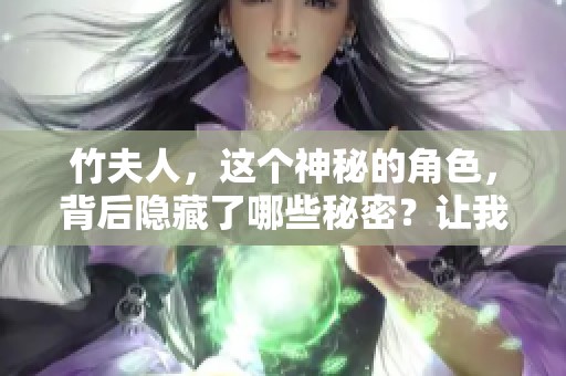 竹夫人，这个神秘的角色，背后隐藏了哪些秘密？让我们一起揭开她的故事。