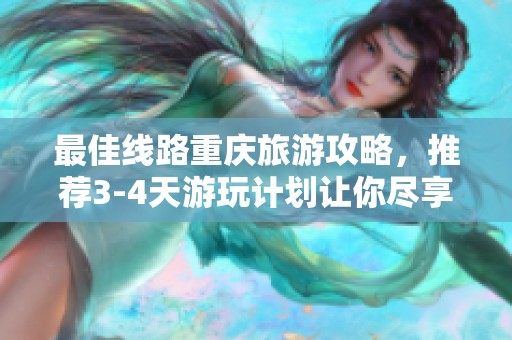 最佳线路重庆旅游攻略，推荐3-4天游玩计划让你尽享美景