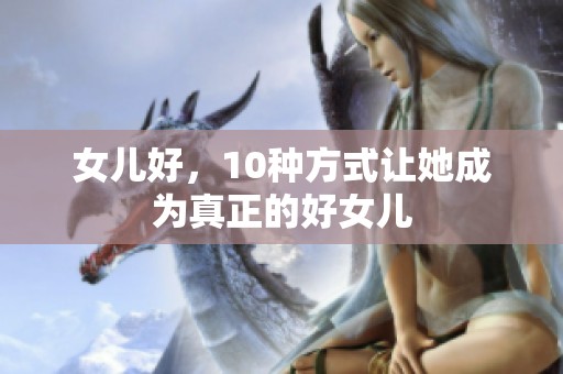 女儿好，10种方式让她成为真正的好女儿