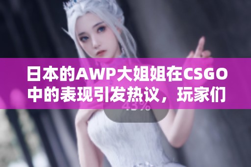 日本的AWP大姐姐在CSGO中的表现引发热议，玩家们纷纷表示惊艳不已