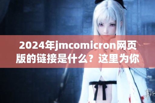 2024年jmcomicron网页版的链接是什么？这里为你提供详细介绍与解析。