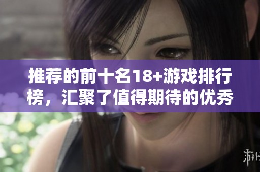 推荐的前十名18+游戏排行榜，汇聚了值得期待的优秀作品。