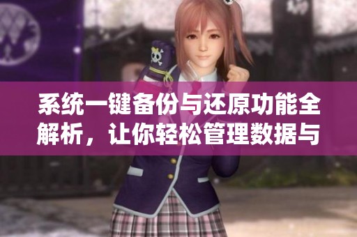 系统一键备份与还原功能全解析，让你轻松管理数据与设置