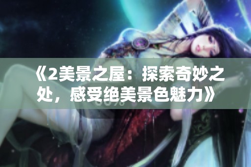 《2美景之屋：探索奇妙之处，感受绝美景色魅力》