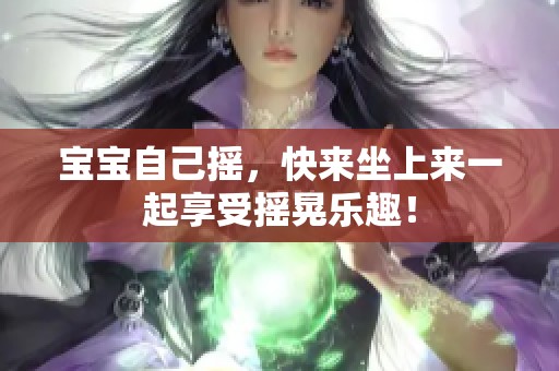 宝宝自己摇，快来坐上来一起享受摇晃乐趣！